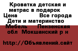 Кроватка детская и матрас в подарок  › Цена ­ 2 500 - Все города Дети и материнство » Мебель   . Пензенская обл.,Мокшанский р-н